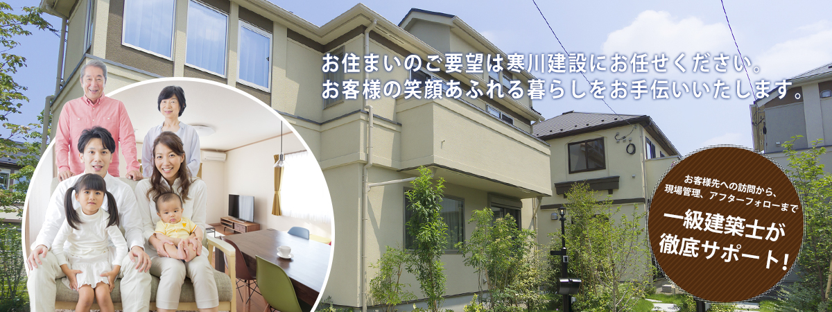 お住まいのご要望は寒川建設にお任せください。お客様の笑顔あふれる暮らしをお手伝いいたします。